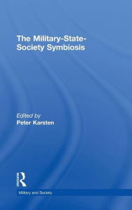 Title: The Military-State-Society Symbiosis / Edition 1, Author: Peter Karsten