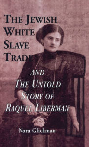 Title: The Jewish White Slave Trade and the Untold Story of Raquel Liberman / Edition 1, Author: Nora Glickman