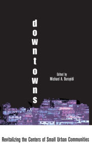 Title: Downtowns: Revitalizing the Centers of Small Urban Communities / Edition 1, Author: Michael A. Burayidi