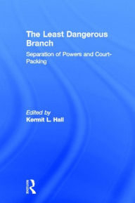 Title: The Least Dangerous Branch: Separation of Powers and Court-Packing: The Supreme Court in American Society, Author: Kermit L. Hall