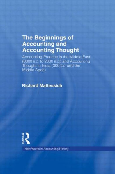 The Beginnings of Accounting and Accounting Thought: Accounting Practice in the Middle East (8000 B.C to 2000 B.C.) and Accounting Thought in India (300 B.C. and the Middle Ages) / Edition 1