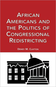Title: African Americans and the Politics of Congressional Redistricting / Edition 1, Author: Dewey M. Clayton