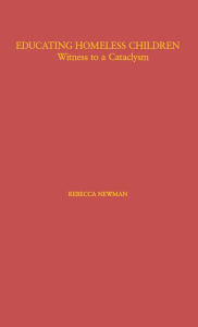 Title: Educating Homeless Children: Witness to a Cataclysm, Author: Rebecca Newman