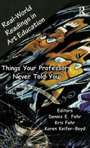 Title: Real-World Readings in Art Education: Things Your Professor Never Told You, Author: Dennis E. Fehr