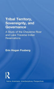Title: Tribal Territory, Sovereignty, and Governance: A Study of the Cheyenne River and Lake Traverse Indian Reservations / Edition 1, Author: Erin Fouberg