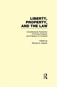 Title: Constitutional Protection of Private Property and Freedom of Contract: Liberty, Property, and the Law / Edition 1, Author: Richard A. Epstein