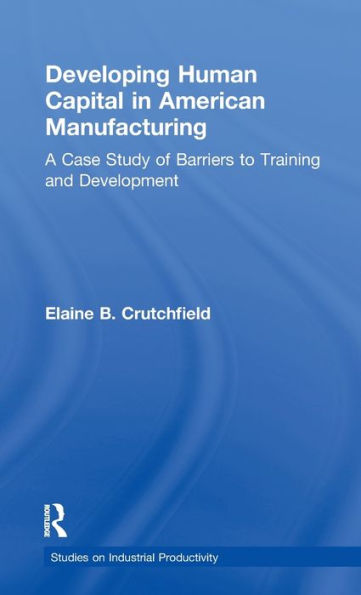 Developing Human Capital in American Manufacturing: A Case Study of Barriers to Training and Development / Edition 1