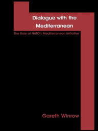 Title: Dialogue with the Mediterranean: The Role of NATO's Mediterranean Initiative / Edition 1, Author: Gareth Mark Winrow