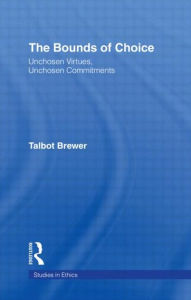 Title: The Bounds of Choice: Unchosen Virtues, Unchosen Commitments / Edition 1, Author: Talbot Brewer