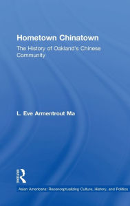 Title: Hometown Chinatown: A History of Oakland's Chinese Community, 1852-1995 / Edition 1, Author: Eva Armentrout Ma