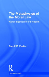 Title: The Metaphysics of the Moral Law: Kant's Deduction of Freedom / Edition 1, Author: Carol W. Voeller