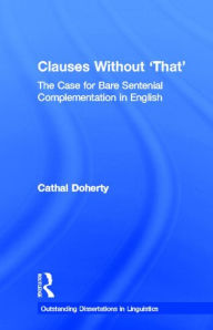 Title: Clauses Without 'That': The Case for Bare Sentential Complementation in English / Edition 1, Author: Cathal Doherty