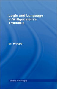 Title: Logic and Language in Wittgenstein's Tractatus / Edition 1, Author: Ian Proops