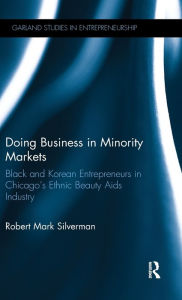 Title: Doing Business in Minority Markets: Black and Korean Entrepreneurs in Chicago's Ethnic Beauty Aids Industry, Author: Robert Mark Silverman