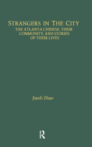 Title: Strangers in the City: The Atlanta Chinese, Their Community and Stories of Their Lives / Edition 1, Author: Jianli Zhao