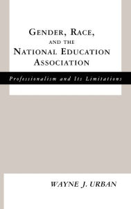 Title: Gender, Race and the National Education Association: Professionalism and its Limitations / Edition 1, Author: Wayne J. Urban