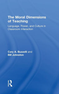 Title: The Moral Dimensions of Teaching: Language, Power, and Culture in Classroom Interaction / Edition 1, Author: Cary Buzzelli