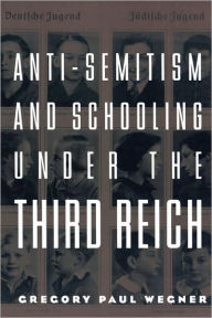 Title: Anti-Semitism and Schooling Under the Third Reich, Author: Gregory Wegner
