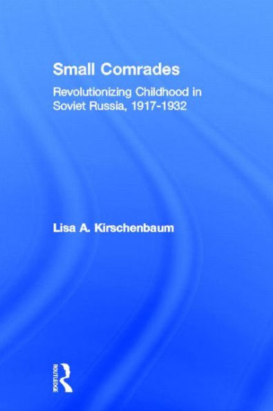 Small Comrades: Revolutionizing Childhood in Soviet Russia, 1917-1932