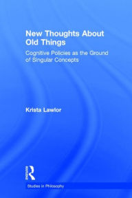 Title: New Thoughts About Old Things: Cognitive Policies as the Ground of Singular Concepts / Edition 1, Author: Krista Lawlor