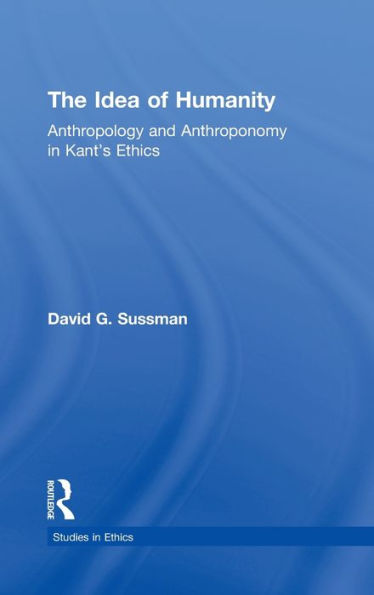 The Idea of Humanity: Anthropology and Anthroponomy in Kant's Ethics / Edition 1