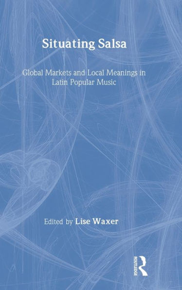 Situating Salsa: Global Markets and Local Meanings in Latin Popular Music / Edition 1