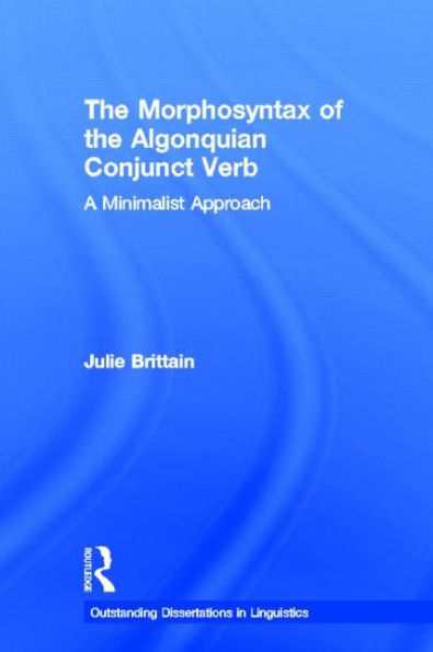 The Morphosyntax of the Algonquian Conjunct Verb: A Minimalist Approach / Edition 1