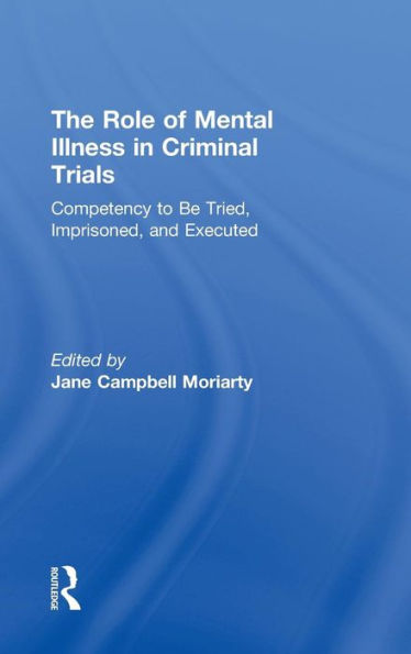 Competency to be Tried, Imprisoned, and Executed: The Role of Mental Illness in Criminal Trials / Edition 1