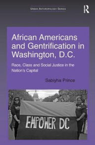 Title: African Americans and Gentrification in Washington, D.C.: Race, Class and Social Justice in the Nation's Capital, Author: Sabiyha Prince