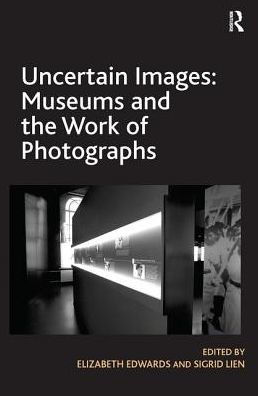 Uncertain Images: Museums and the Work of Photographs