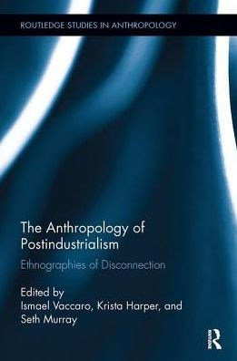 The Anthropology of Postindustrialism: Ethnographies Disconnection