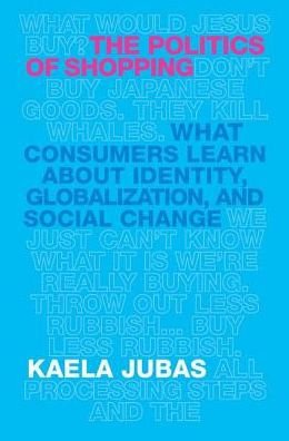 The Politics of Shopping: What Consumers Learn about Identity, Globalization, and Social Change