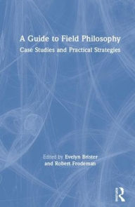 Title: A Guide to Field Philosophy: Case Studies and Practical Strategies / Edition 1, Author: Evelyn Brister