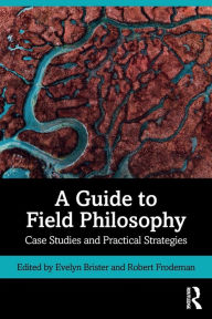 Title: A Guide to Field Philosophy: Case Studies and Practical Strategies / Edition 1, Author: Evelyn Brister