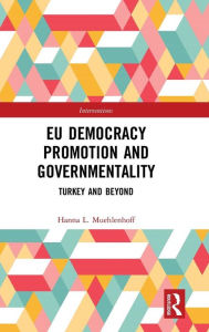 Title: EU Democracy Promotion and Governmentality: Turkey and Beyond / Edition 1, Author: Hanna L. Muehlenhoff
