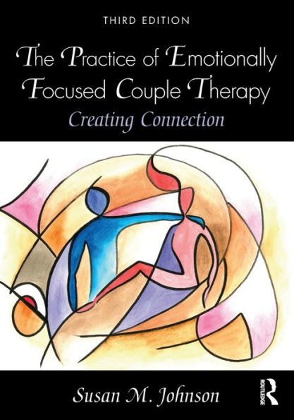 The Practice of Emotionally Focused Couple Therapy: Creating Connection / Edition 3