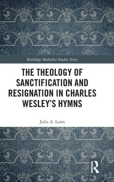 The Theology of Sanctification and Resignation in Charles Wesley's Hymns / Edition 1