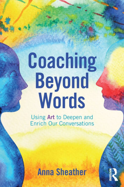 Coaching Beyond Words: Using Art to Deepen and Enrich Our Conversations / Edition 1