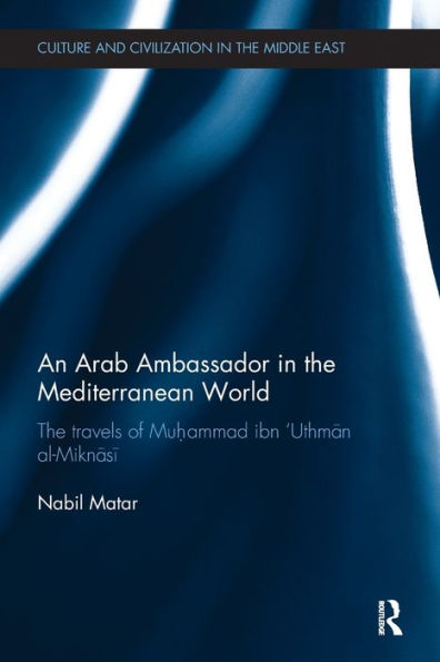 An Arab Ambassador The Mediterranean World: Travels of Muhammad ibn 'Uthman al-Miknasi, 1779-1788