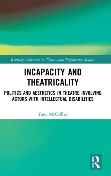 Incapacity and Theatricality: Politics and Aesthetics in Theatre Involving Actors with Intellectual Disabilities / Edition 1