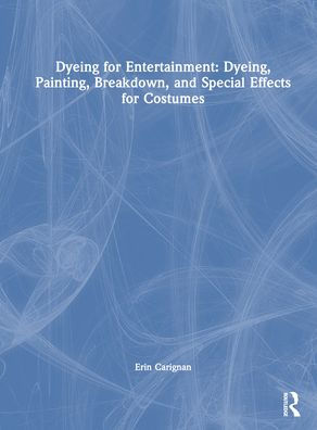 Dyeing for Entertainment: Dyeing, Painting, Breakdown, and Special Effects Costumes