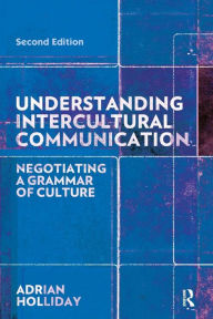 Title: Understanding Intercultural Communication: Negotiating a Grammar of Culture / Edition 2, Author: Adrian Holliday