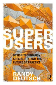 Title: Superusers: Design Technology Specialists and the Future of Practice, Author: Randy Deutsch