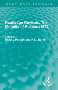 Title: Routledge Revivals: The Morality of Politics (1972) / Edition 1, Author: Bhikhu Parekh