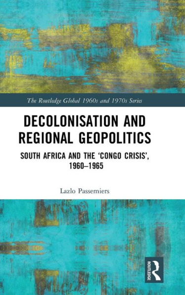 Decolonisation and Regional Geopolitics: South Africa and the 'Congo Crisis', 1960-1965 / Edition 1