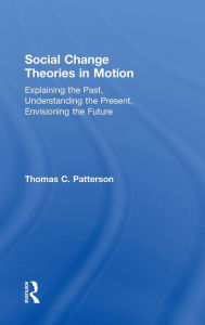 Title: Social Change Theories in Motion: Explaining the Past, Understanding the Present, Envisioning the Future, Author: Thomas C. Patterson