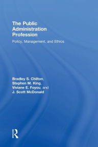 Title: The Public Administration Profession: Policy, Management, and Ethics, Author: Bradley S. Chilton