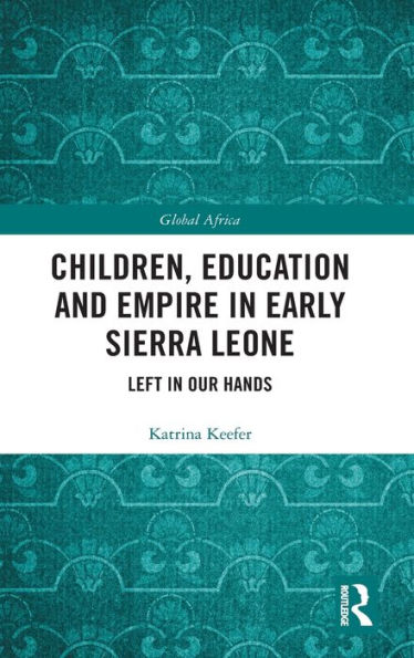 Children, Education and Empire in Early Sierra Leone: Left in Our Hands / Edition 1