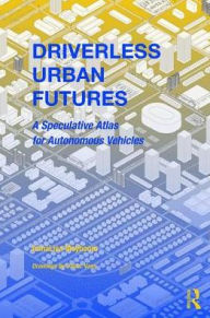 Title: Driverless Urban Futures: A Speculative Atlas for Autonomous Vehicles, Author: AnnaLisa Meyboom