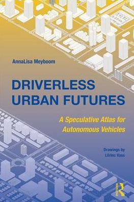 Driverless Urban Futures: A Speculative Atlas for Autonomous Vehicles / Edition 1